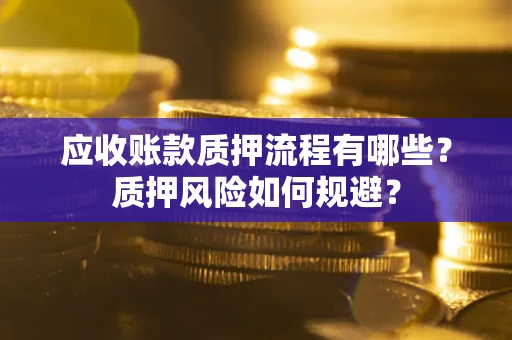 济南应收账款质押流程有哪些？质押风险如何规避？