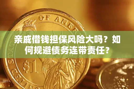 济南亲戚借钱担保风险大吗？如何规避债务连带责任？
