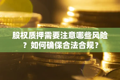 济南股权质押需要注意哪些风险？如何确保合法合规？