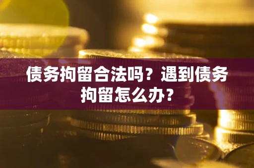 济南债务拘留合法吗？遇到债务拘留怎么办？