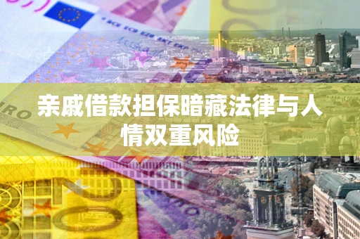济南亲戚借款担保暗藏法律与人情双重风险