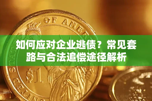 济南如何应对企业逃债？常见套路与合法追偿途径解析