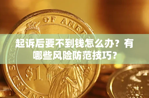 济南起诉后要不到钱怎么办？有哪些风险防范技巧？