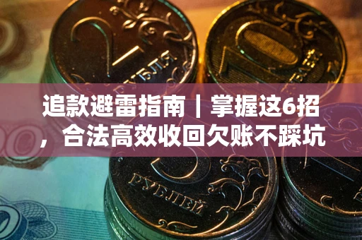 济南追款避雷指南｜掌握这6招，合法高效收回欠账不踩坑