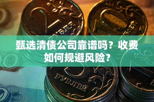 济南甄选清债公司靠谱吗？收费如何规避风险？