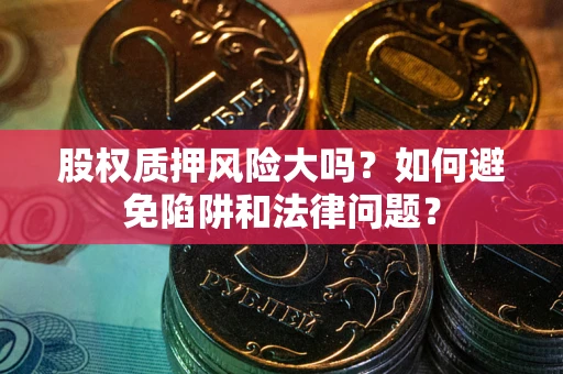济南股权质押风险大吗？如何避免陷阱和法律问题？