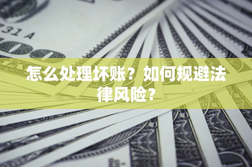 济南怎么处理坏账？如何规避法律风险？