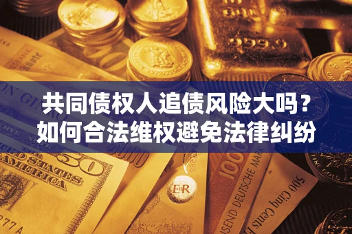 济南共同债权人追债风险大吗？如何合法维权避免法律纠纷？