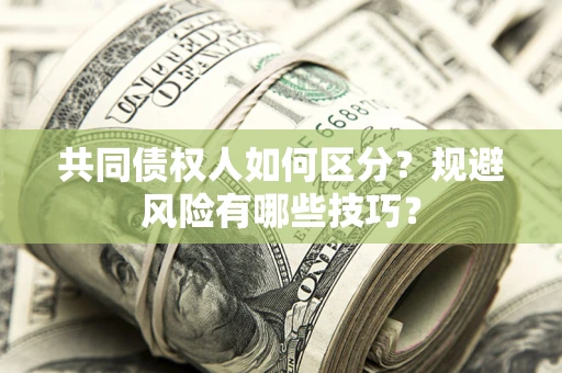 济南共同债权人如何区分？规避风险有哪些技巧？