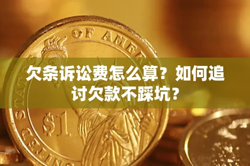 济南欠条诉讼费怎么算？如何追讨欠款不踩坑？