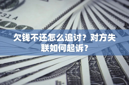 济南欠钱不还怎么追讨？对方失联如何起诉？