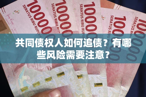 济南共同债权人如何追债？有哪些风险需要注意？