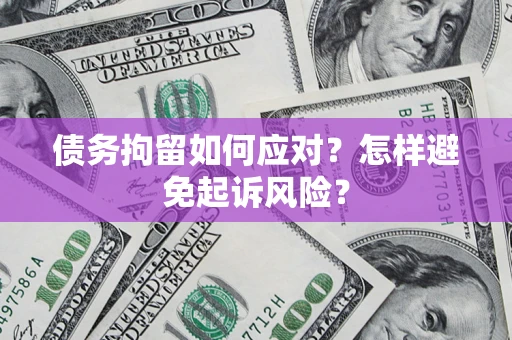 济南债务拘留如何应对？怎样避免起诉风险？