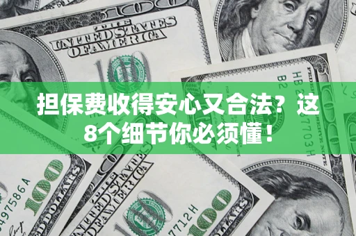 济南担保费收得安心又合法？这8个细节你必须懂！