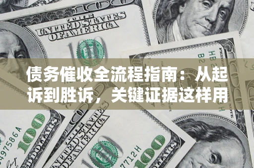 济南债务催收全流程指南：从起诉到胜诉，关键证据这样用