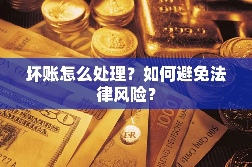 济南坏账怎么处理？如何避免法律风险？