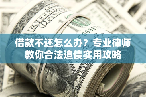 济南借款不还怎么办？专业律师教你合法追债实用攻略
