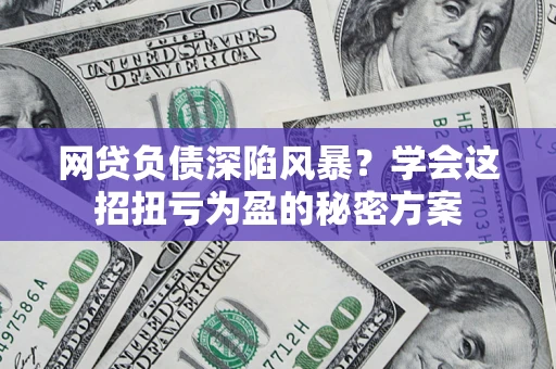 济南网贷负债深陷风暴？学会这招扭亏为盈的秘密方案