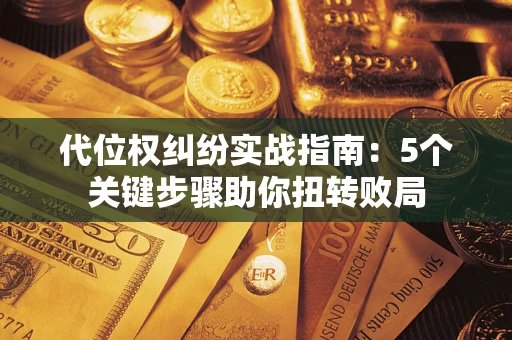 济南代位权纠纷实战指南：5个关键步骤助你扭转败局