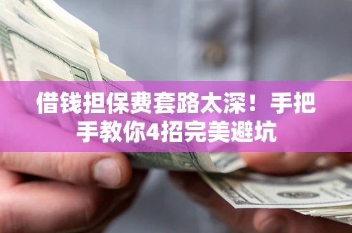 济南借钱担保费套路太深！手把手教你4招完美避坑