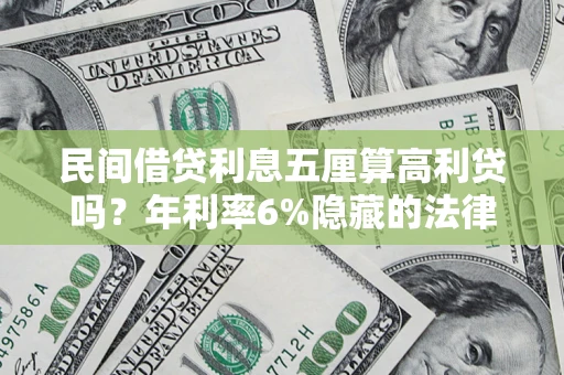 济南民间借贷利息五厘算高利贷吗？年利率6%隐藏的法律风险全解析