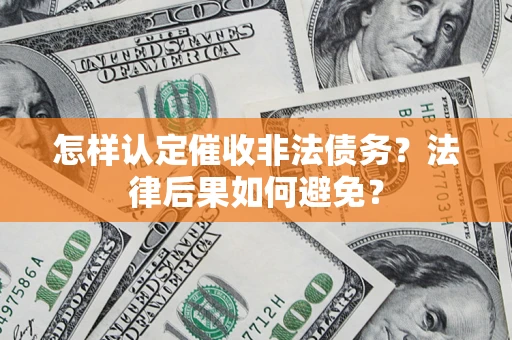济南怎样认定催收非法债务？法律后果如何避免？