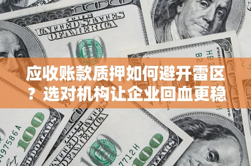 济南应收账款质押如何避开雷区？选对机构让企业回血更稳