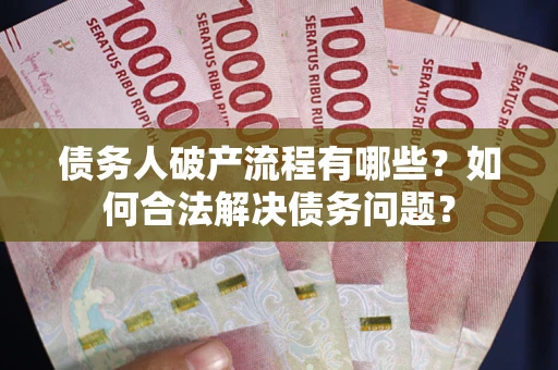 济南债务人破产流程有哪些？如何合法解决债务问题？