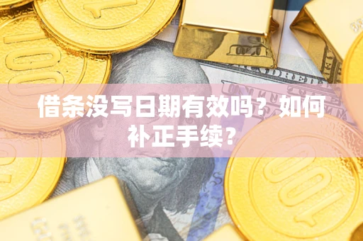 济南借条没写日期有效吗？如何补正手续？