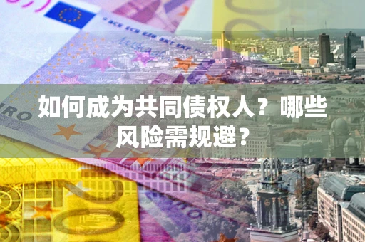 济南如何成为共同债权人？哪些风险需规避？