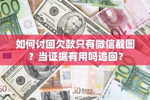 济南如何讨回欠款只有微信截图？当证据有用吗追回？