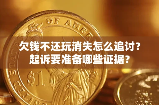 济南欠钱不还玩消失怎么追讨？起诉要准备哪些证据？