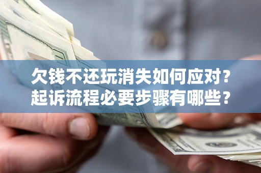 济南欠钱不还玩消失如何应对？起诉流程必要步骤有哪些？