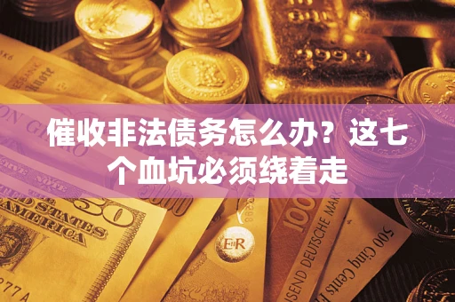 济南催收非法债务怎么办？这七个血坑必须绕着走