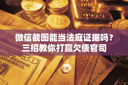济南微信截图能当法庭证据吗？三招教你打赢欠债官司