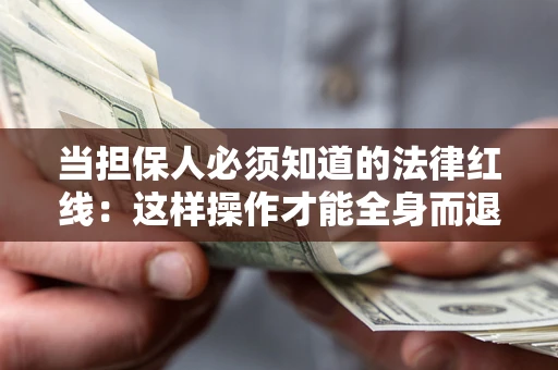济南当担保人必须知道的法律红线：这样操作才能全身而退