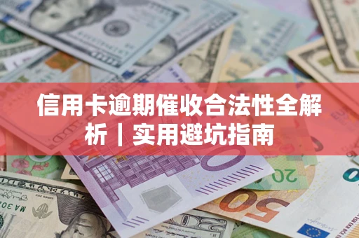 济南信用卡逾期催收合法性全解析｜实用避坑指南