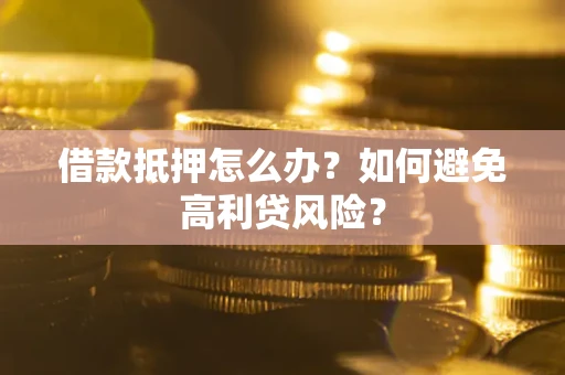 济南借款抵押怎么办？如何避免高利贷风险？