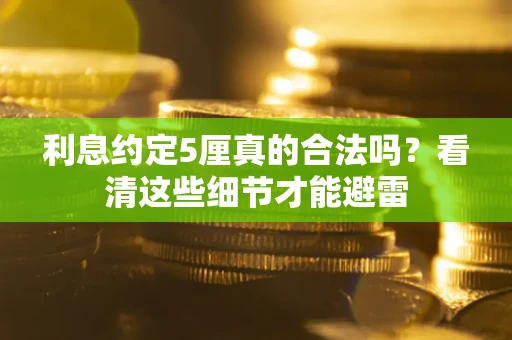 济南利息约定5厘真的合法吗？看清这些细节才能避雷
