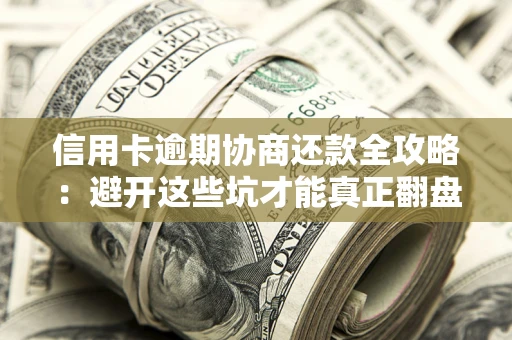济南信用卡逾期协商还款全攻略：避开这些坑才能真正翻盘