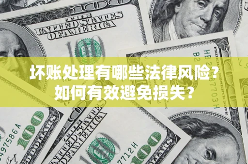 济南坏账处理有哪些法律风险？如何有效避免损失？