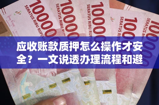 济南应收账款质押怎么操作才安全？一文说透办理流程和避险绝招
